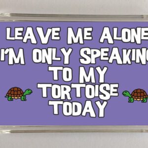 Tortoise Slogan Novelty Magnet - "Leave Me Alone I'm Only Speaking To My Tortoise Today"